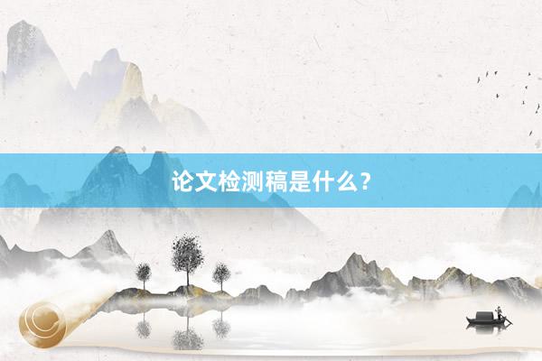 论文检测稿是什么？