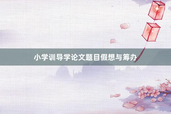 小学训导学论文题目假想与筹办