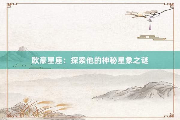 欧豪星座：探索他的神秘星象之谜