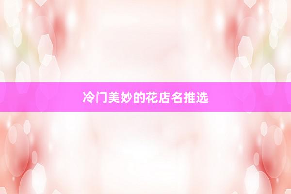 冷门美妙的花店名推选