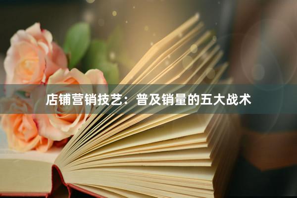 店铺营销技艺：普及销量的五大战术